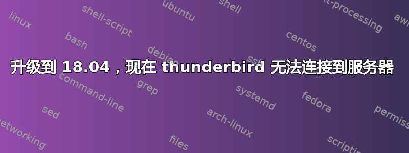 升级到 18.04，现在 thunderbird 无法连接到服务器