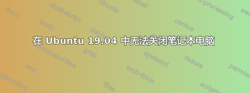 在 Ubuntu 19.04 中无法关闭笔记本电脑