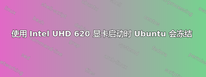 使用 Intel UHD 620 显卡启动时 Ubuntu 会冻结