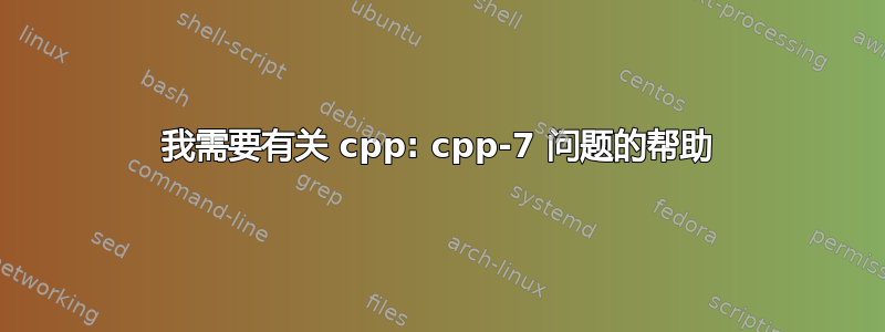 我需要有关 cpp: cpp-7 问题的帮助