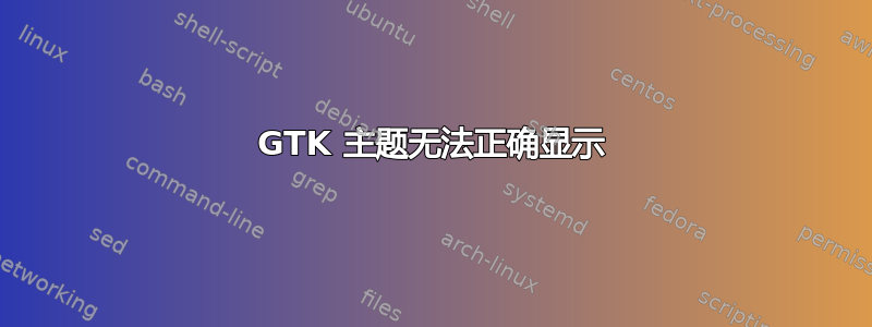 GTK 主题无法正确显示