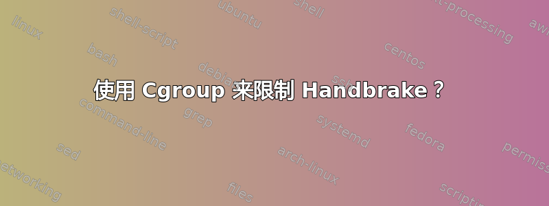 使用 Cgroup 来限制 Handbrake？