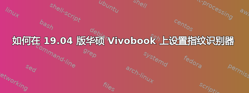 如何在 19.04 版华硕 Vivobook 上设置指纹识别器