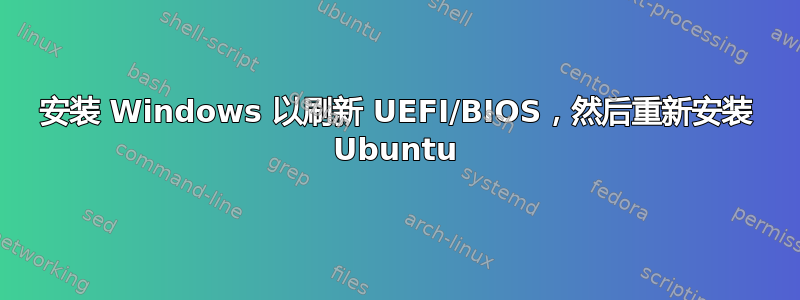 安装 Windows 以刷新 UEFI/BIOS，然后重新安装 Ubuntu