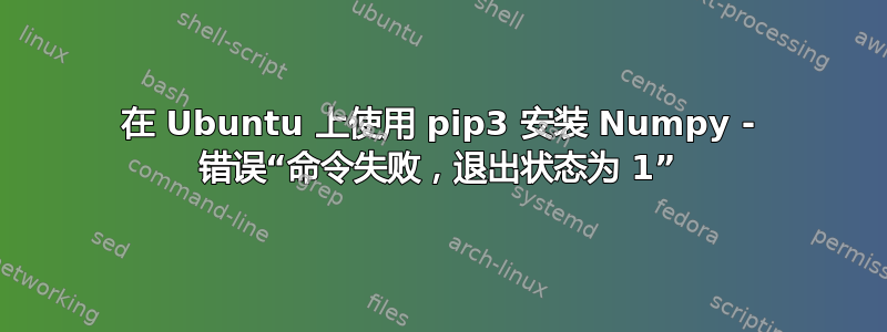 在 Ubuntu 上使用 pip3 安装 Numpy - 错误“命令失败，退出状态为 1”