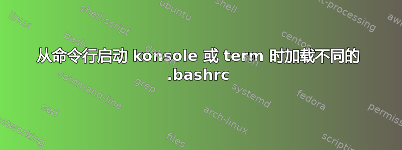 从命令行启动 konsole 或 term 时加载不同的 .bashrc