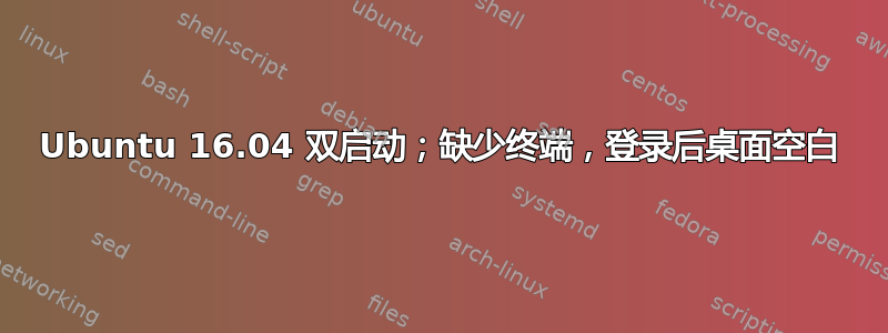 Ubuntu 16.04 双启动；缺少终端，登录后桌面空白