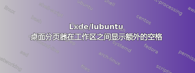 Lxde/lubuntu 桌面分页器在工作区之间显示额外的空格