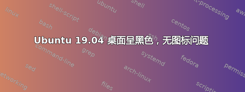 Ubuntu 19.04 桌面呈黑色，无图标问题