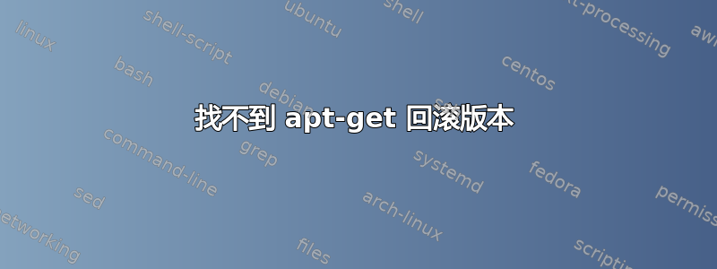 找不到 apt-get 回滚版本