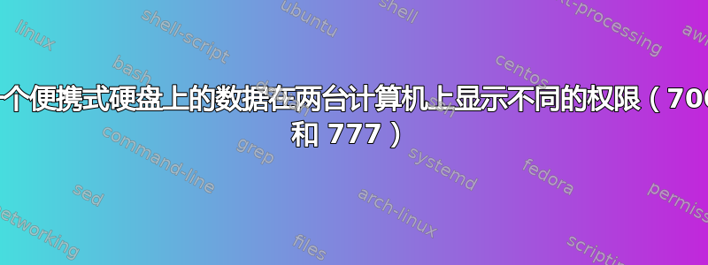 一个便携式硬盘上的数据在两台计算机上显示不同的权限（700 和 777）