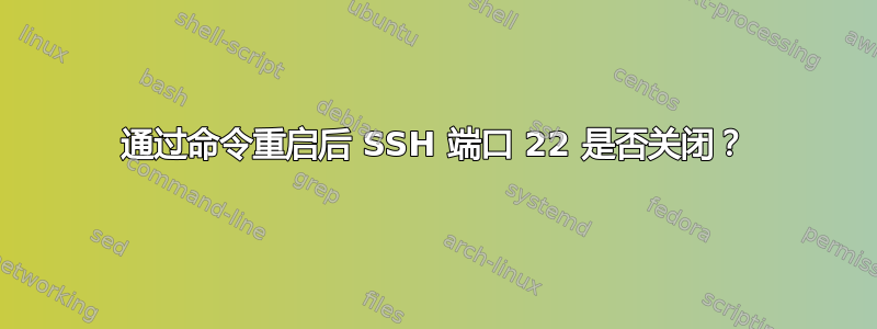 通过命令重启后 SSH 端口 22 是否关闭？