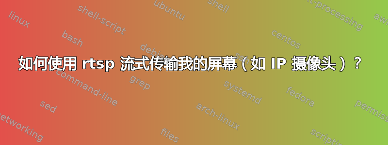 如何使用 rtsp 流式传输我的屏幕（如 IP 摄像头）？