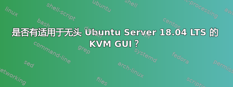 是否有适用于无头 Ubuntu Server 18.04 LTS 的 KVM GUI？