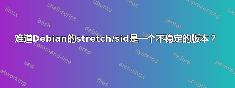 难道Debian的stretch/sid是一个不稳定的版本？