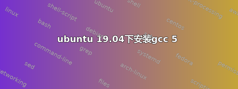 ubuntu 19.04下安装gcc 5