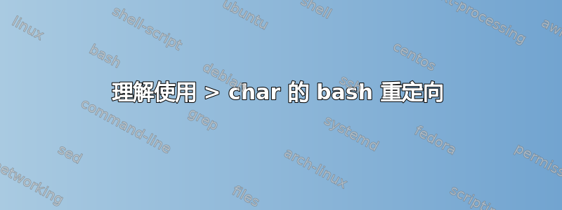 理解使用 > char 的 bash 重定向