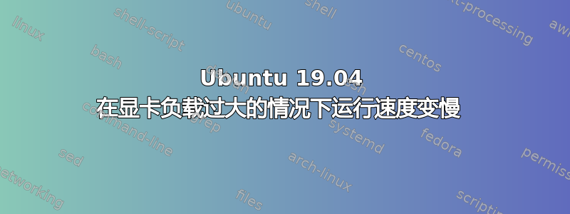 Ubuntu 19.04 在显卡负载过大的情况下运行速度变慢 