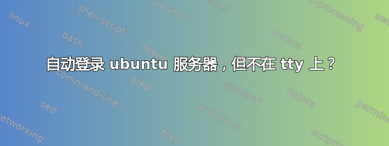 自动登录 ubuntu 服务器，但不在 tty 上？