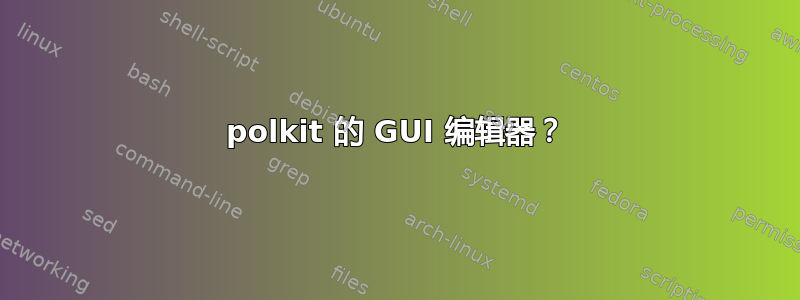 polkit 的 GUI 编辑器？