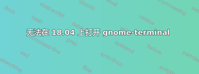 无法在 18.04 上打开 gnome-terminal