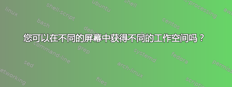 您可以在不同的屏幕中获得不同的工作空间吗？