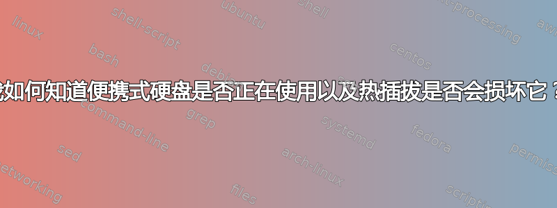 我如何知道便携式硬盘是否正在使用以及热插拔是否会损坏它？