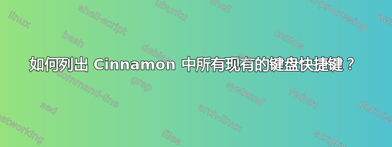 如何列出 Cinnamon 中所有现有的键盘快捷键？