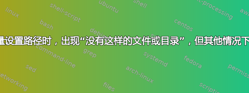 当使用变量设置路径时，出现“没有这样的文件或目录”，但其他情况下工作正常