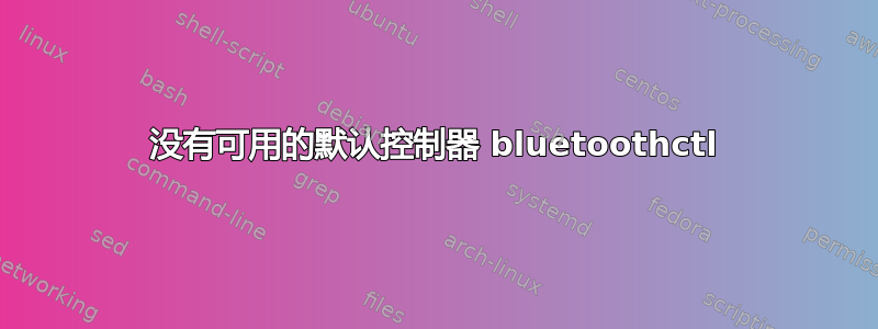 没有可用的默认控制器 bluetoothctl