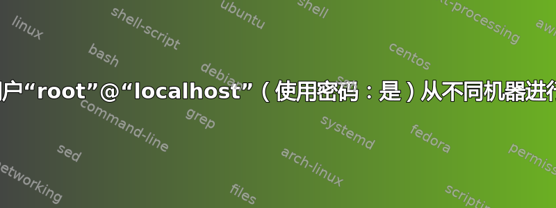 拒绝用户“root”@“localhost”（使用密码：是）从不同机器进行访问