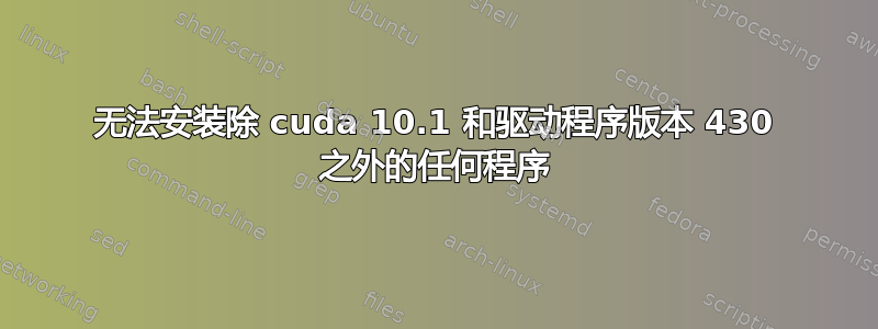 无法安装除 cuda 10.1 和驱动程序版本 430 之外的任何程序