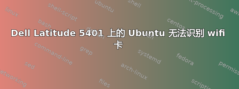 Dell Latitude 5401 上的 Ubuntu 无法识别 wifi 卡