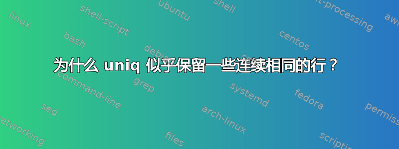 为什么 uniq 似乎保留一些连续相同的行？