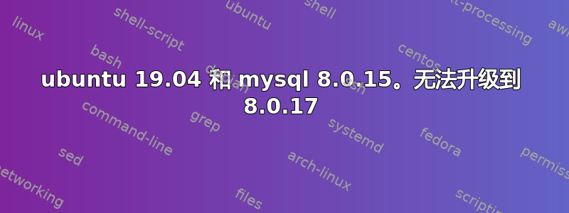 ubuntu 19.04 和 mysql 8.0.15。无法升级到 8.0.17