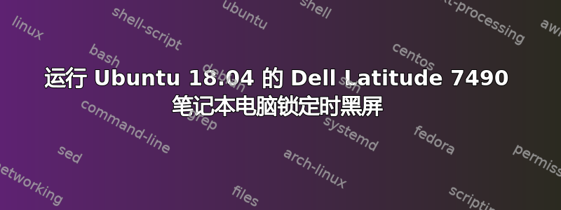 运行 Ubuntu 18.04 的 Dell Latitude 7490 笔记本电脑锁定时黑屏