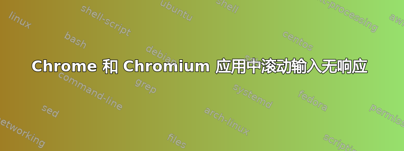 Chrome 和 Chromium 应用中滚动输入无响应