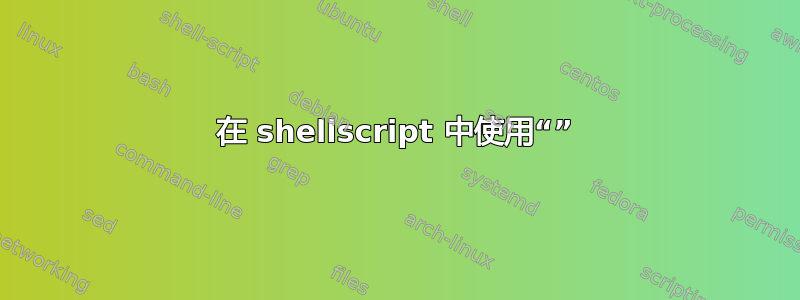 在 shellscript 中使用“”