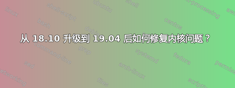 从 18.10 升级到 19.04 后如何修复内核问题？