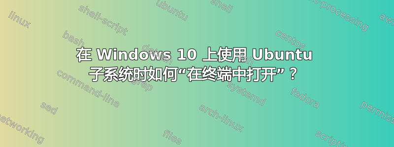 在 Windows 10 上使用 Ubuntu 子系统时如何“在终端中打开”？