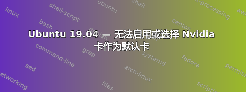 Ubuntu 19.04 — 无法启用或选择 Nvidia 卡作为默认卡