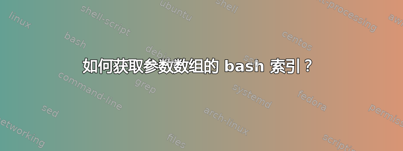 如何获取参数数组的 ba​​sh 索引？