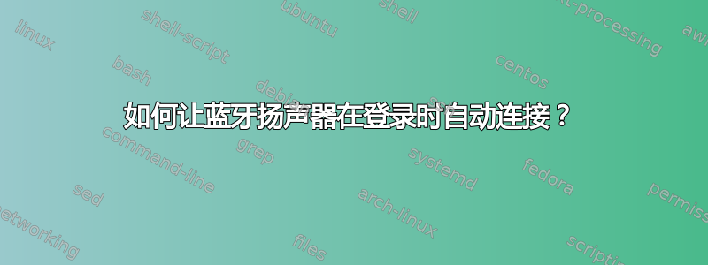 如何让蓝牙扬声器在登录时自动连接？