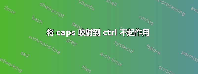 将 caps 映射到 ctrl 不起作用