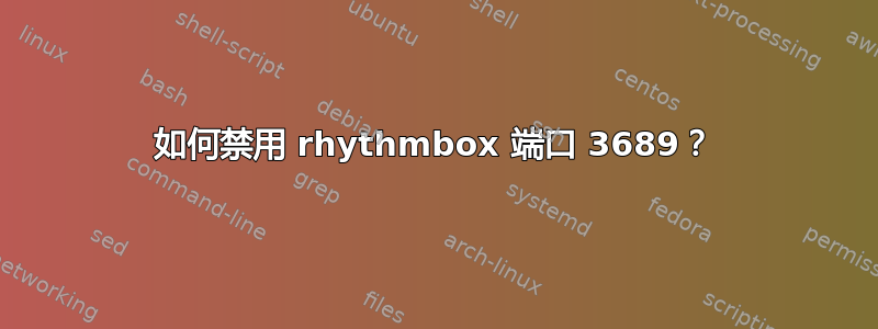 如何禁用 rhythmbox 端口 3689？