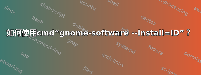 如何使用cmd“gnome-software --install=ID”？