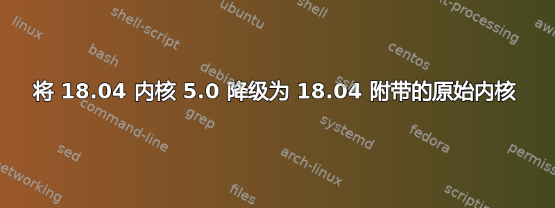 将 18.04 内核 5.0 降级为 18.04 附带的原始内核