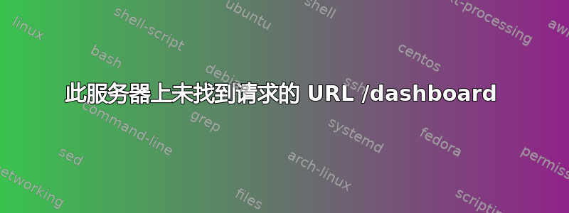 此服务器上未找到请求的 URL /dashboard