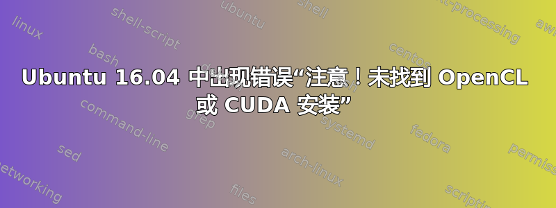 Ubuntu 16.04 中出现错误“注意！未找到 OpenCL 或 CUDA 安装”