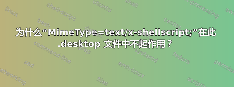 为什么“MimeType=text/x-shellscript;”在此 .desktop 文件中不起作用？